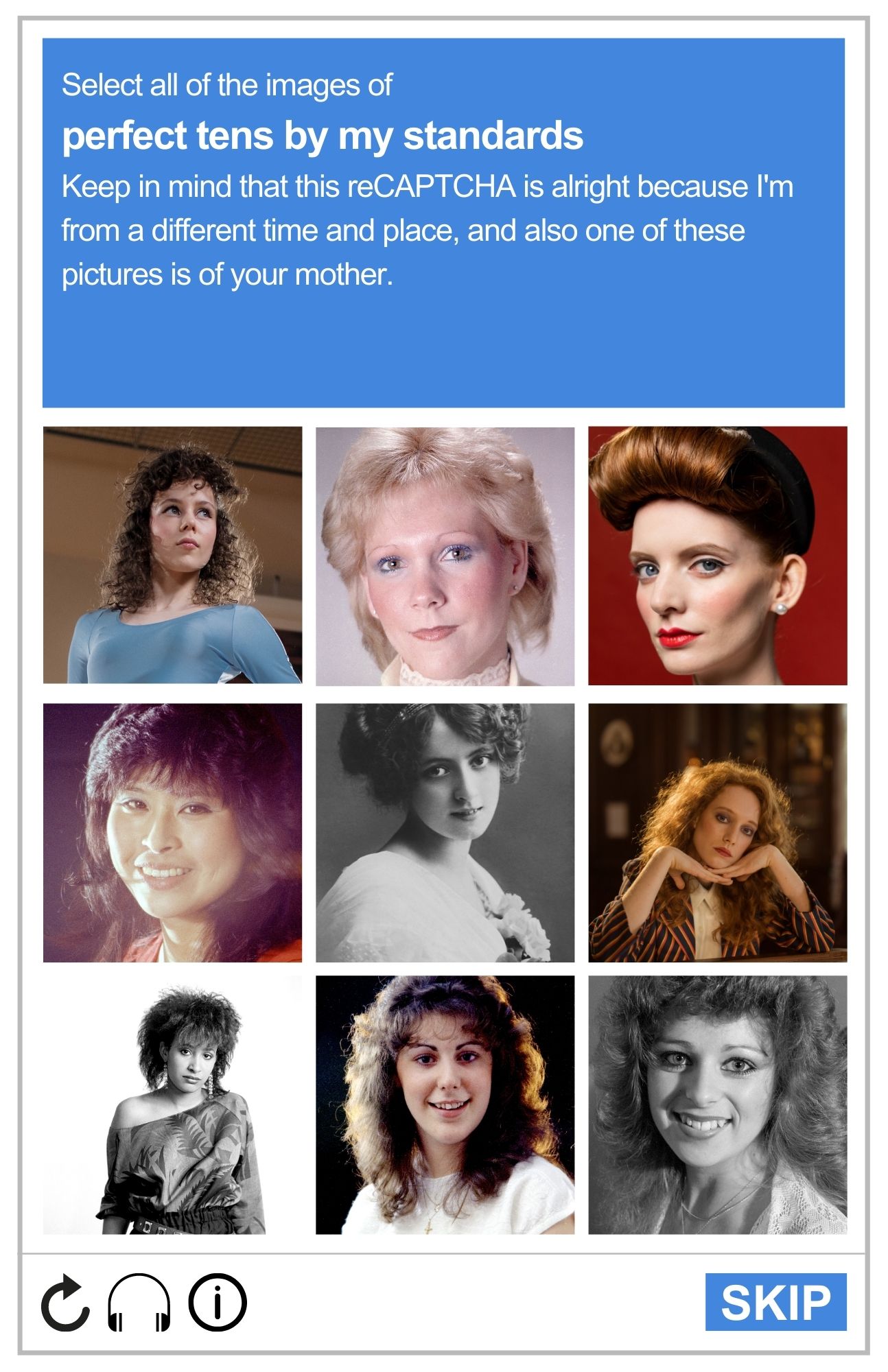 Image of a reCAPTCHA board, featuring nine different woman. Most of the photos seem to have been taken in the 1980s. The prompt reads: Select all the images of perfect tens by my standards. Keep in mind that this reCAPTCHA is alright because I'm from a different time and place, and also one of these pictures is of your mother.